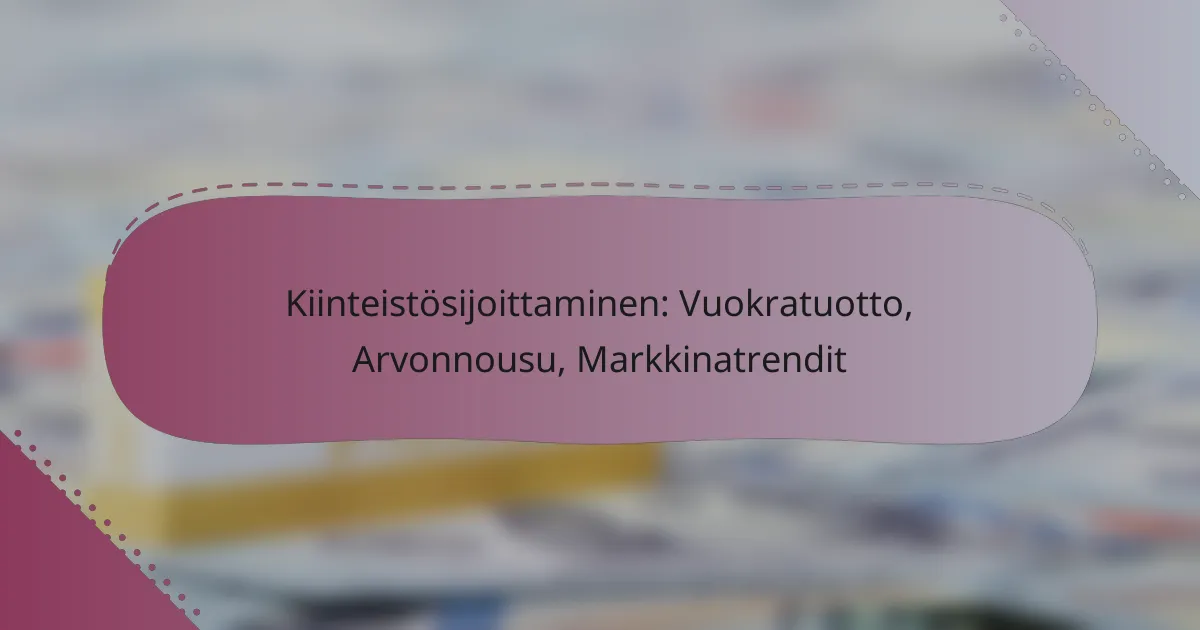 Kiinteistösijoittaminen: Vuokratuotto, Arvonnousu, Markkinatrendit