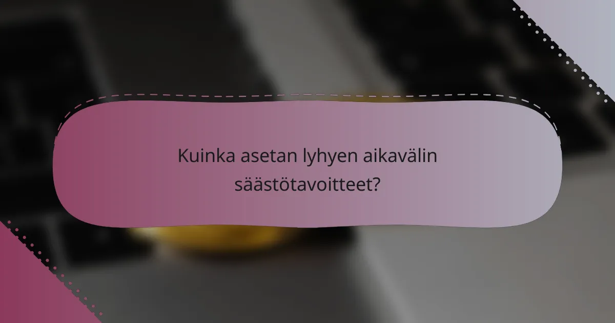 Kuinka asetan lyhyen aikavälin säästötavoitteet?