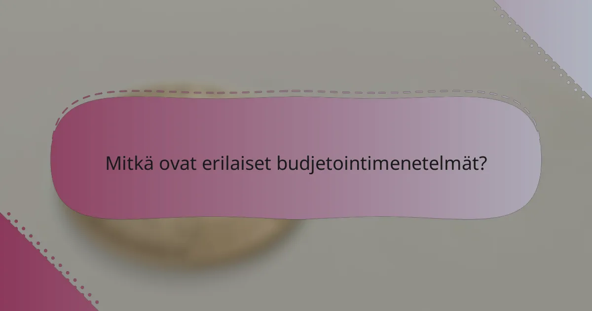 Mitkä ovat erilaiset budjetointimenetelmät?