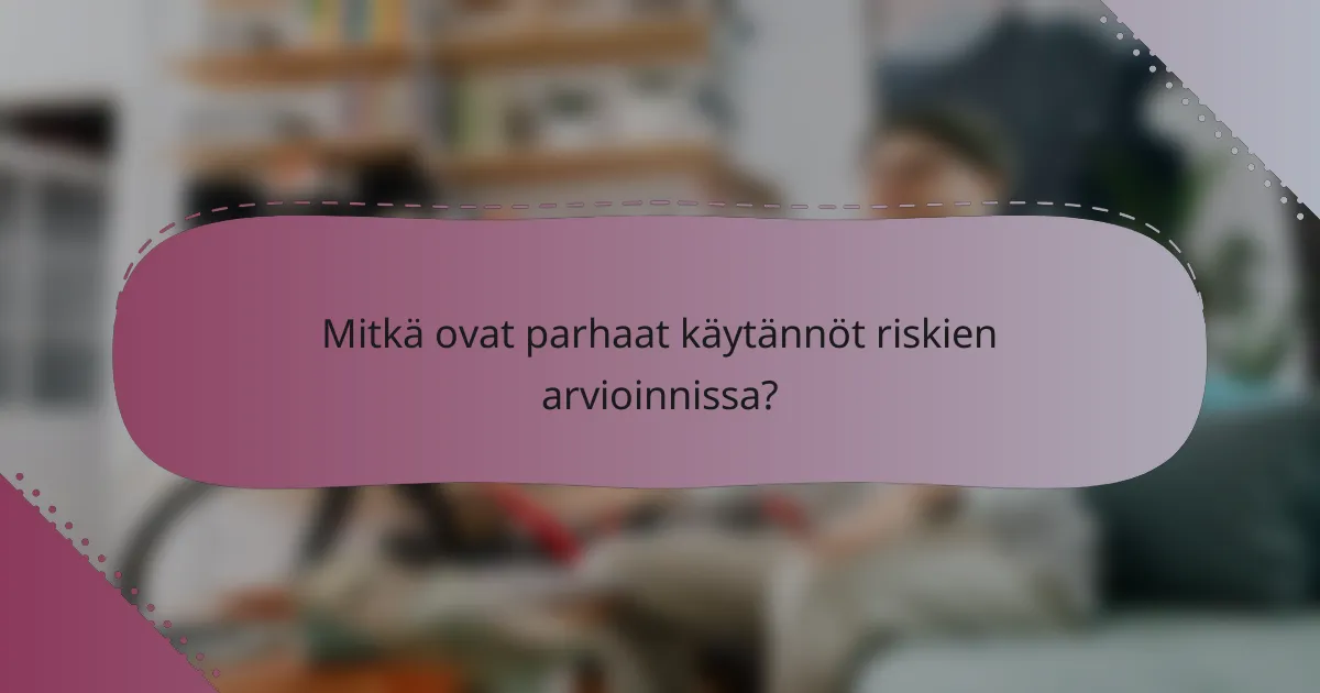 Mitkä ovat parhaat käytännöt riskien arvioinnissa?