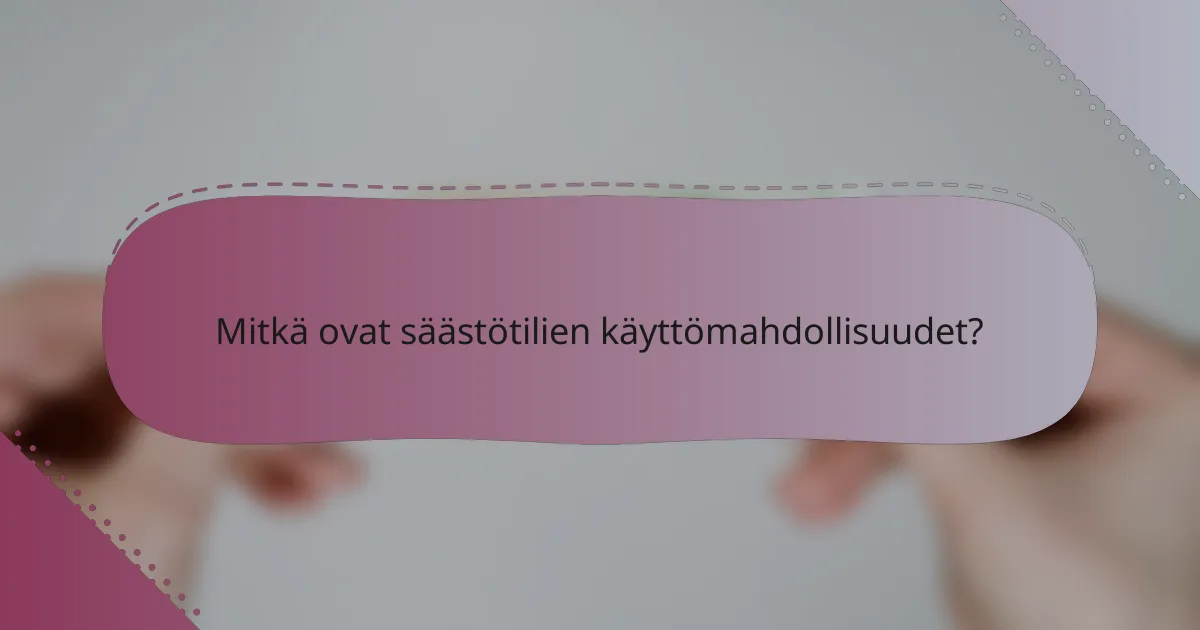 Mitkä ovat säästötilien käyttömahdollisuudet?