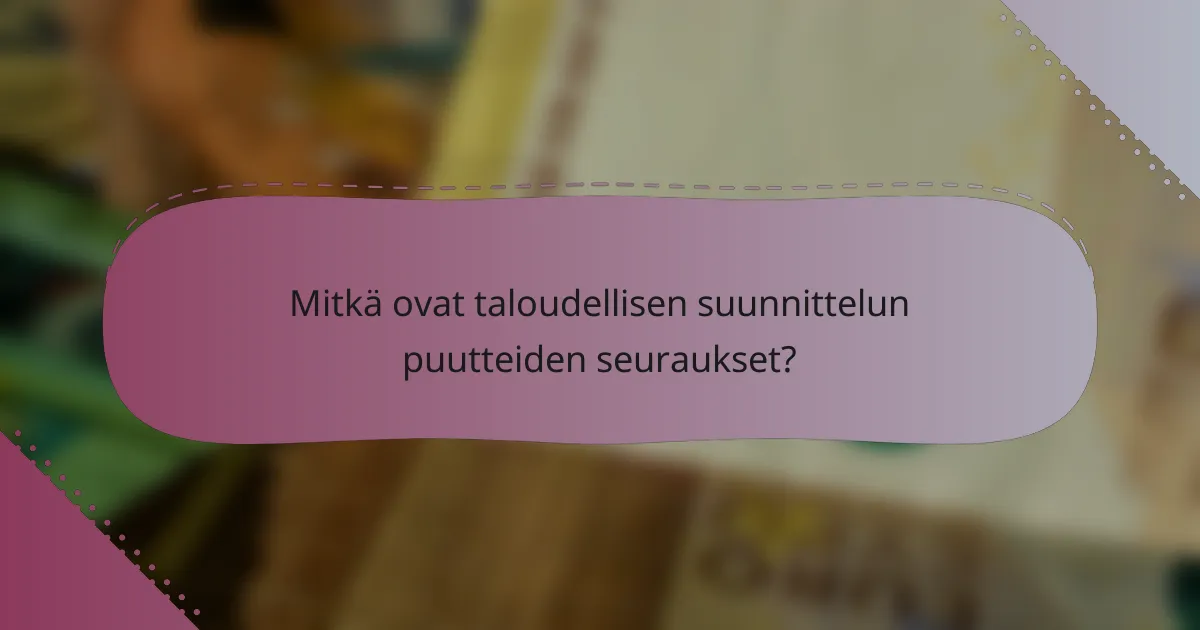 Mitkä ovat taloudellisen suunnittelun puutteiden seuraukset?