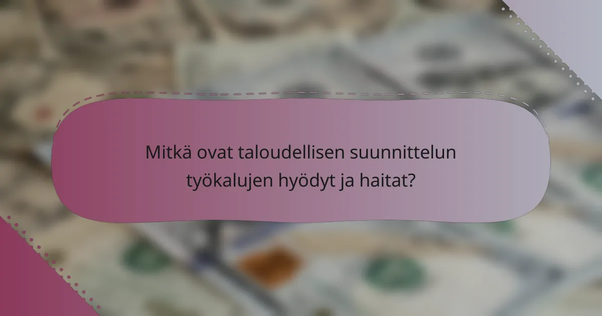 Mitkä ovat taloudellisen suunnittelun työkalujen hyödyt ja haitat?