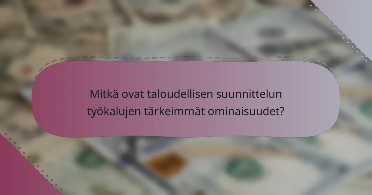Mitkä ovat taloudellisen suunnittelun työkalujen tärkeimmät ominaisuudet?