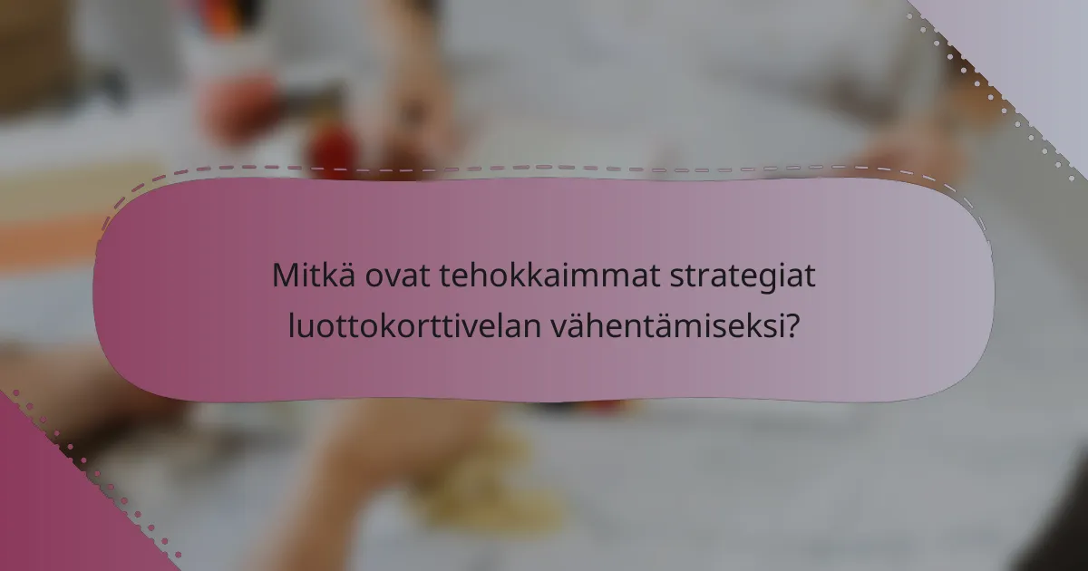 Mitkä ovat tehokkaimmat strategiat luottokorttivelan vähentämiseksi?