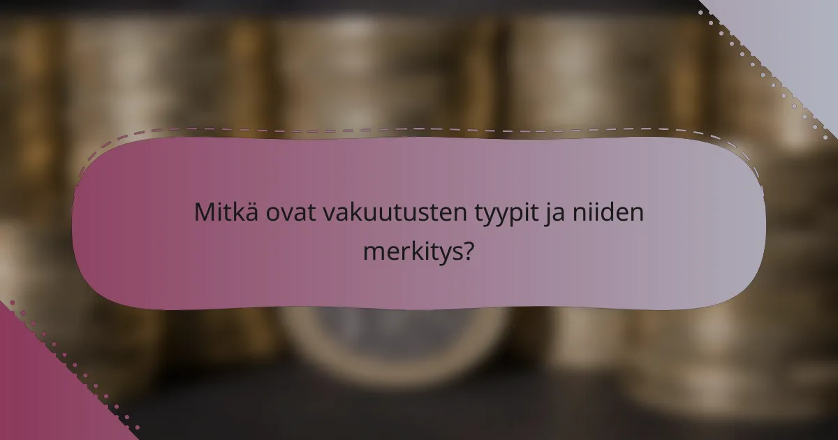 Mitkä ovat vakuutusten tyypit ja niiden merkitys?