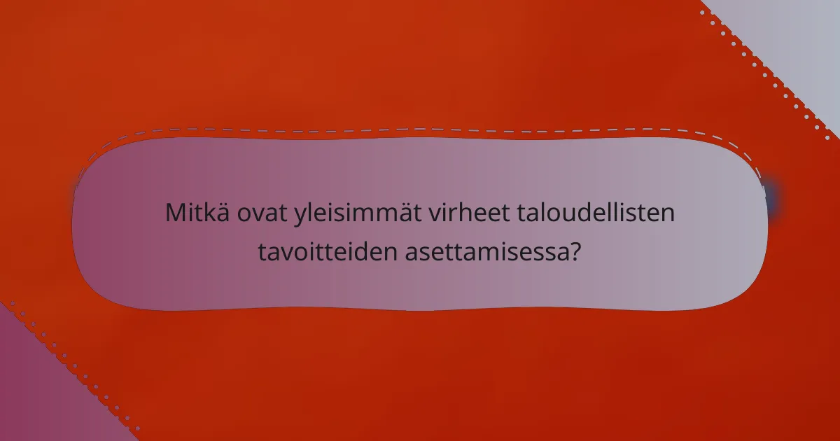 Mitkä ovat yleisimmät virheet taloudellisten tavoitteiden asettamisessa?