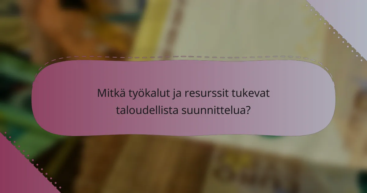 Mitkä työkalut ja resurssit tukevat taloudellista suunnittelua?